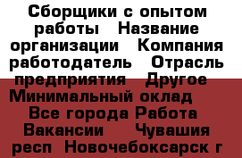 Сборщики с опытом работы › Название организации ­ Компания-работодатель › Отрасль предприятия ­ Другое › Минимальный оклад ­ 1 - Все города Работа » Вакансии   . Чувашия респ.,Новочебоксарск г.